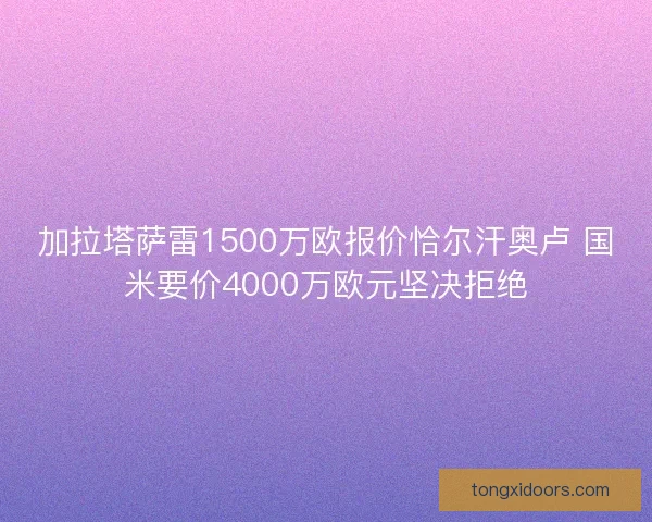 加拉塔萨雷1500万欧报价恰尔汗奥卢 国米要价4000万欧元坚决拒绝 加拉塔萨雷1500万欧报价恰尔汗奥卢 国米要价4000万欧元坚决拒绝