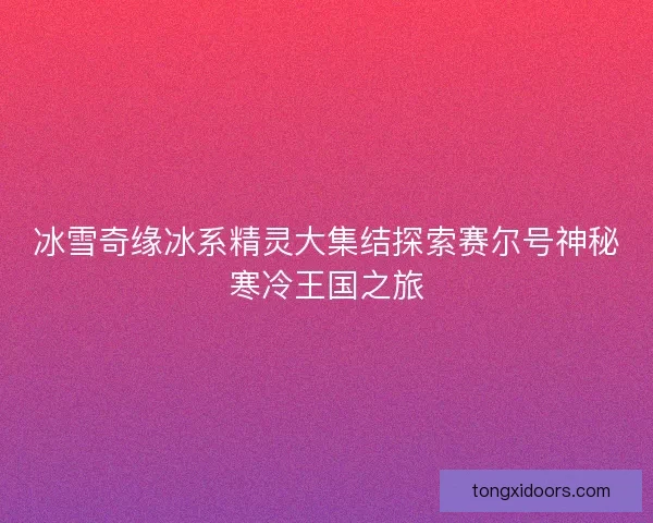 冰雪奇缘冰系精灵大集结探索赛尔号神秘寒冷王国之旅