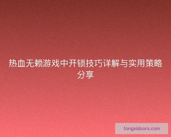 热血无赖游戏中开锁技巧详解与实用策略分享 热血无赖游戏中开锁技巧详解与实用策略分享
