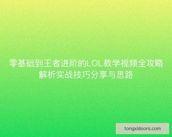 零基础到王者进阶的LOL教学视频全攻略解析实战技巧分享与思路