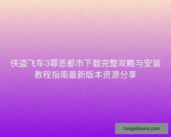 侠盗飞车3罪恶都市下载完整攻略与安装教程指南最新版本资源分享