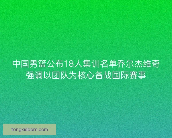 中国男篮公布18人集训名单乔尔杰维奇强调以团队为核心备战国际赛事
