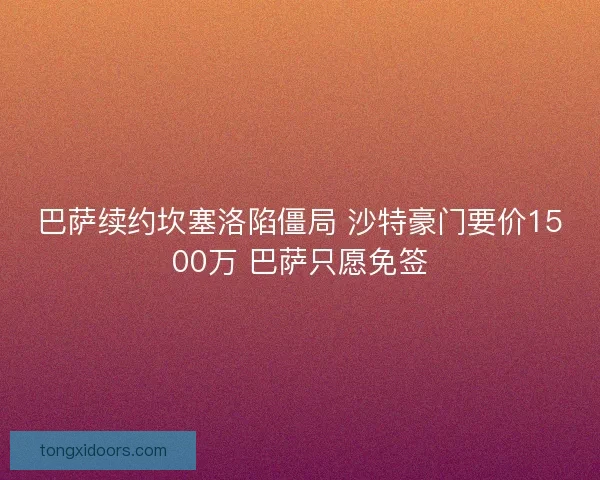 巴萨续约坎塞洛陷僵局 沙特豪门要价1500万 巴萨只愿免签 巴萨续约坎塞洛陷僵局 沙特豪门要价1500万 巴萨只愿免签