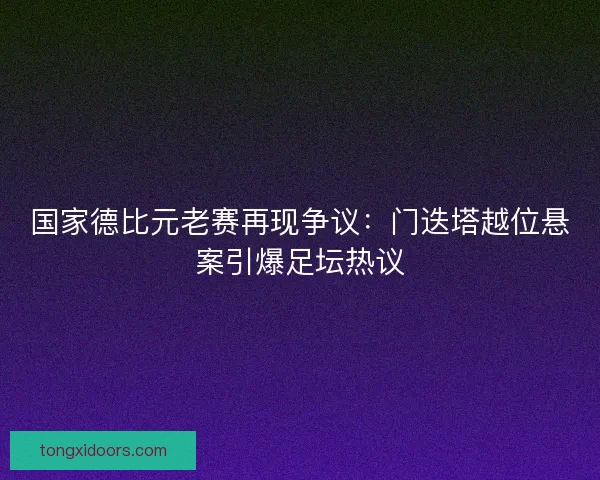 国家德比元老赛再现争议：门迭塔越位悬案引爆足坛热议
