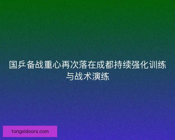 国乒备战重心再次落在成都持续强化训练与战术演练 国乒备战重心再次落在成都持续强化训练与战术演练