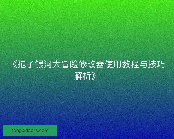 《孢子银河大冒险修改器使用教程与技巧解析》 《孢子银河大冒险修改器使用教程与技巧解析》