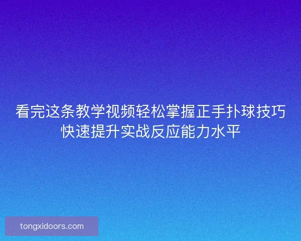 看完这条教学视频轻松掌握正手扑球技巧快速提升实战反应能力水平 看完这条教学视频轻松掌握正手扑球技巧快速提升实战反应能力水平