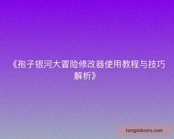 《孢子银河大冒险修改器使用教程与技巧解析》 《孢子银河大冒险修改器使用教程与技巧解析》